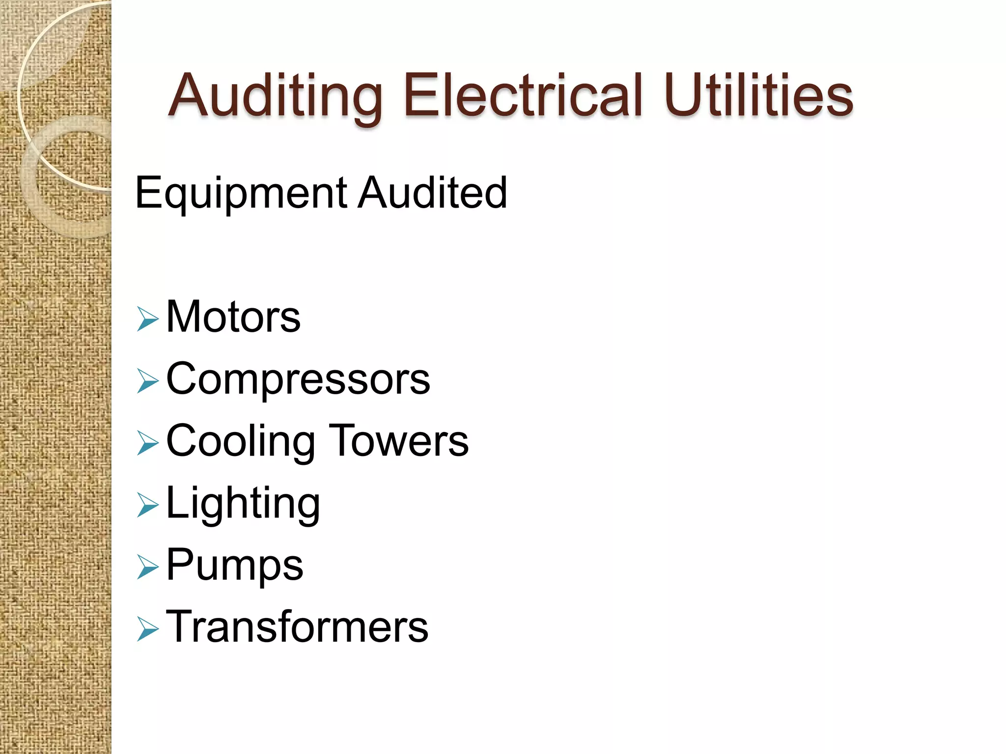 Auditing Electrical Utilities
Equipment Audited

 Motors
 Compressors
 Cooling    Towers
 Lighting
 Pumps
 Transformers
 