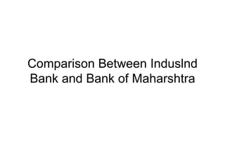 Comparison Between Induslnd
Bank and Bank of Maharshtra
 