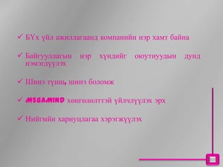  БҮх үйл ажиллагаанд компанийн нэр хамт байна

 Байгууллагын   нэр   хүндийг   оюутнуудын   дунд
  нэмэгдүүлэх

 Шинэ түнш, шинэ боломж

 MEGAMIND хөнгөлөлттэй үйлчлүүлэх эрх

 Нийгмйн хариуцлагаа хэрэгжүүлэх
 