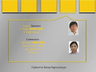 Алхагч Б.номун
СЭЗДС-2008-2012
  СЭЗДС-багш

    Г.нямцэцэг
Муис-эзс-2010-2012
 Олон улсын эдийн
   засгийн онол
      оюутан




        Гүйцэтгэх багын бүрэлдэхүүн
 
