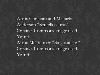 Alana Christian and Mekaela
Anderson “Scutellosaurus”
Creative Commons image used.
Year 4
Alana McTamney “Stegosaurus”
Cre...