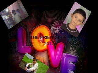 THE FRIENDSHIP
     2012
 