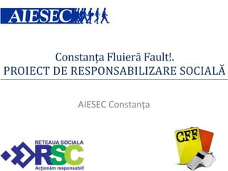 Constanţa Fluieră Fault!.
PROIECT DE RESPONSABILIZARE SOCIALĂ

           AIESEC Constanţa
 