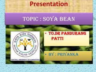Presentation

Topic : soya bean

       • To.dr pandurang
          patti

       •




       • by : priyanka
 