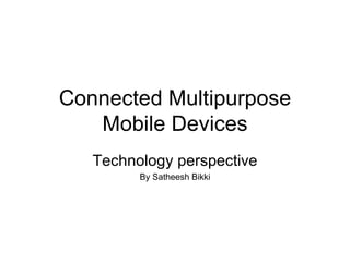Connected Multipurpose Mobile Devices Technology perspective By Satheesh Bikki 