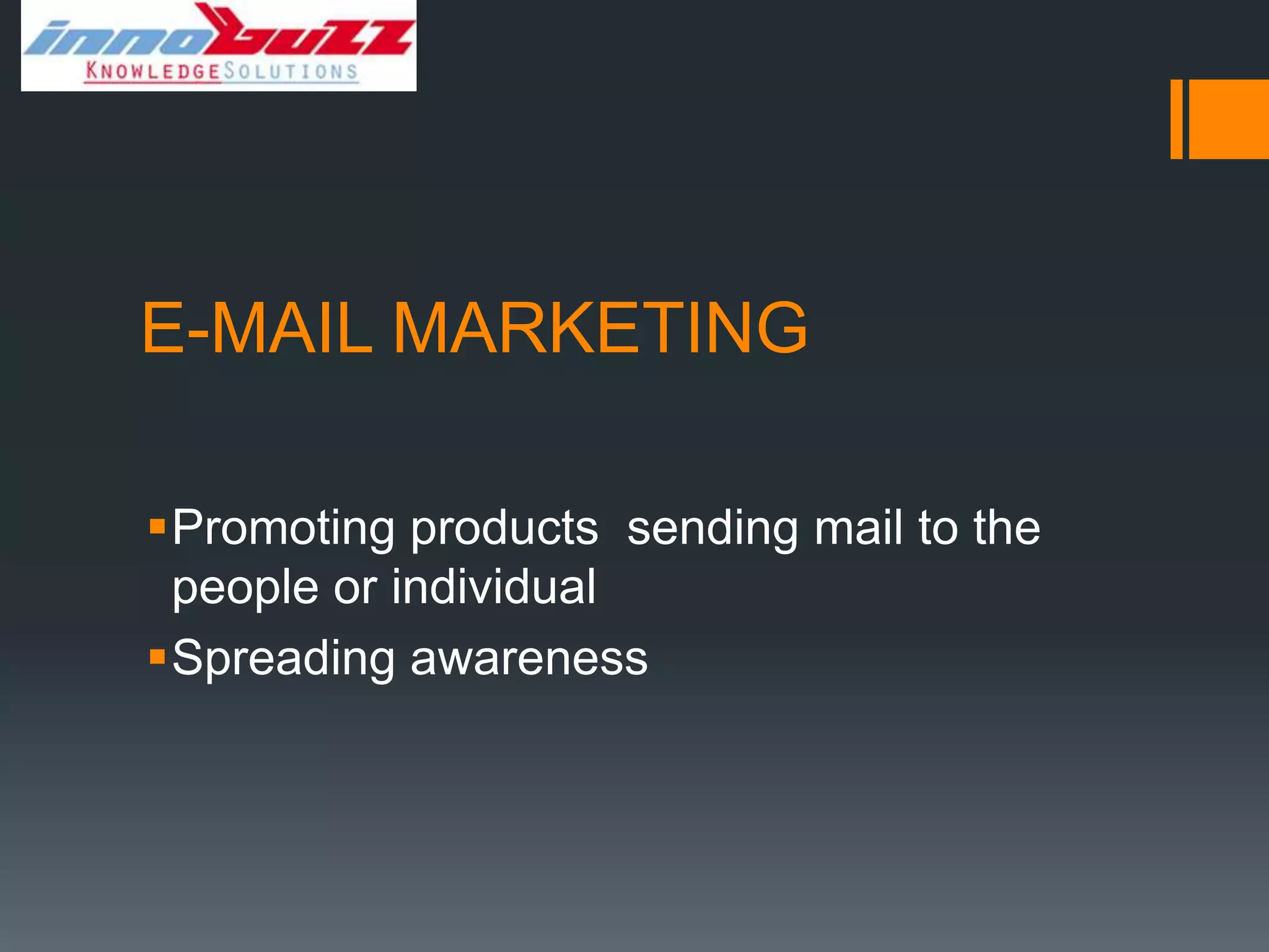 E-MAIL MARKETING

Promoting products sending mail to the
 people or individual
Spreading awareness
 