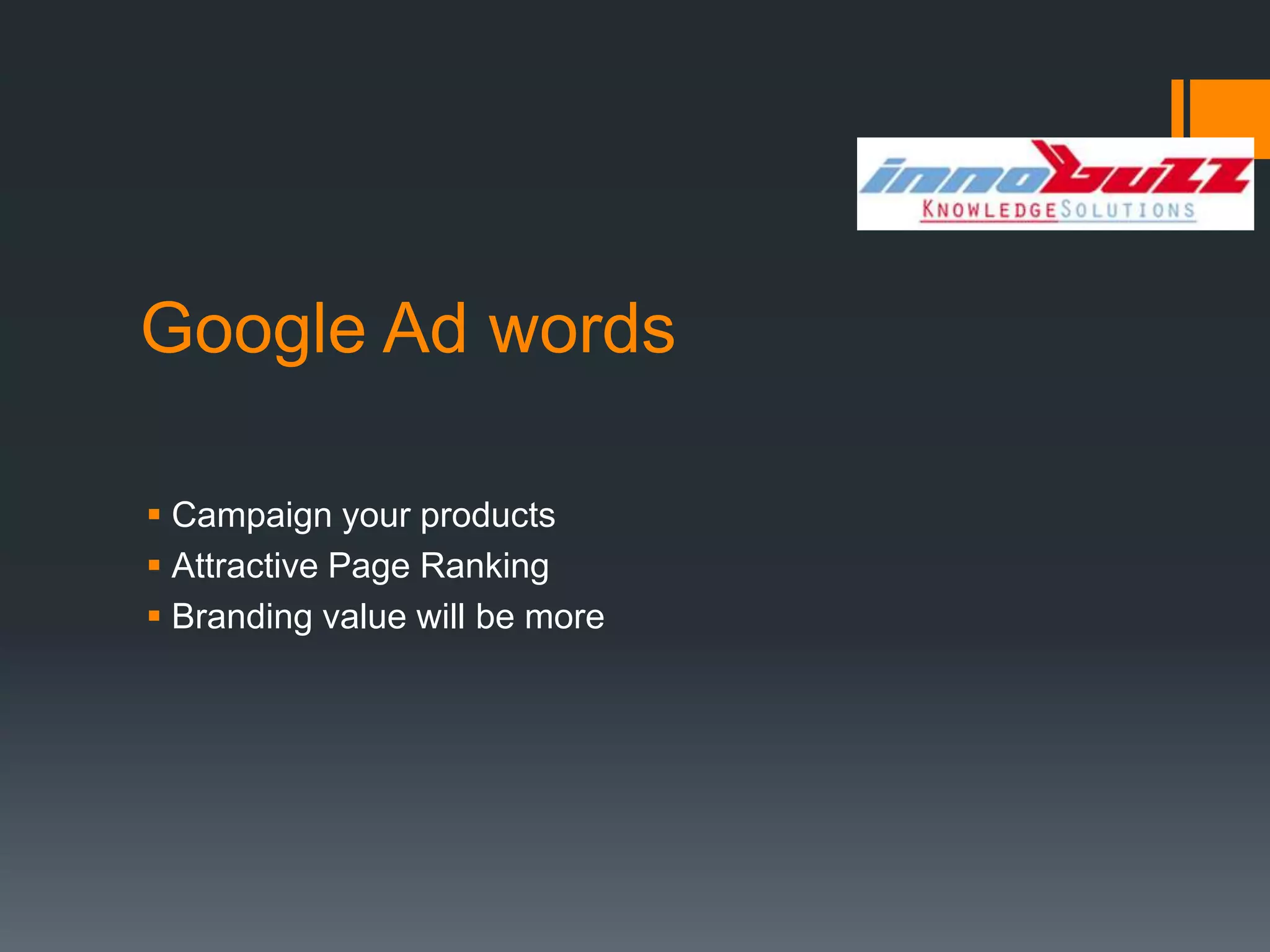 Google Ad words

 Campaign your products
 Attractive Page Ranking
 Branding value will be more
 