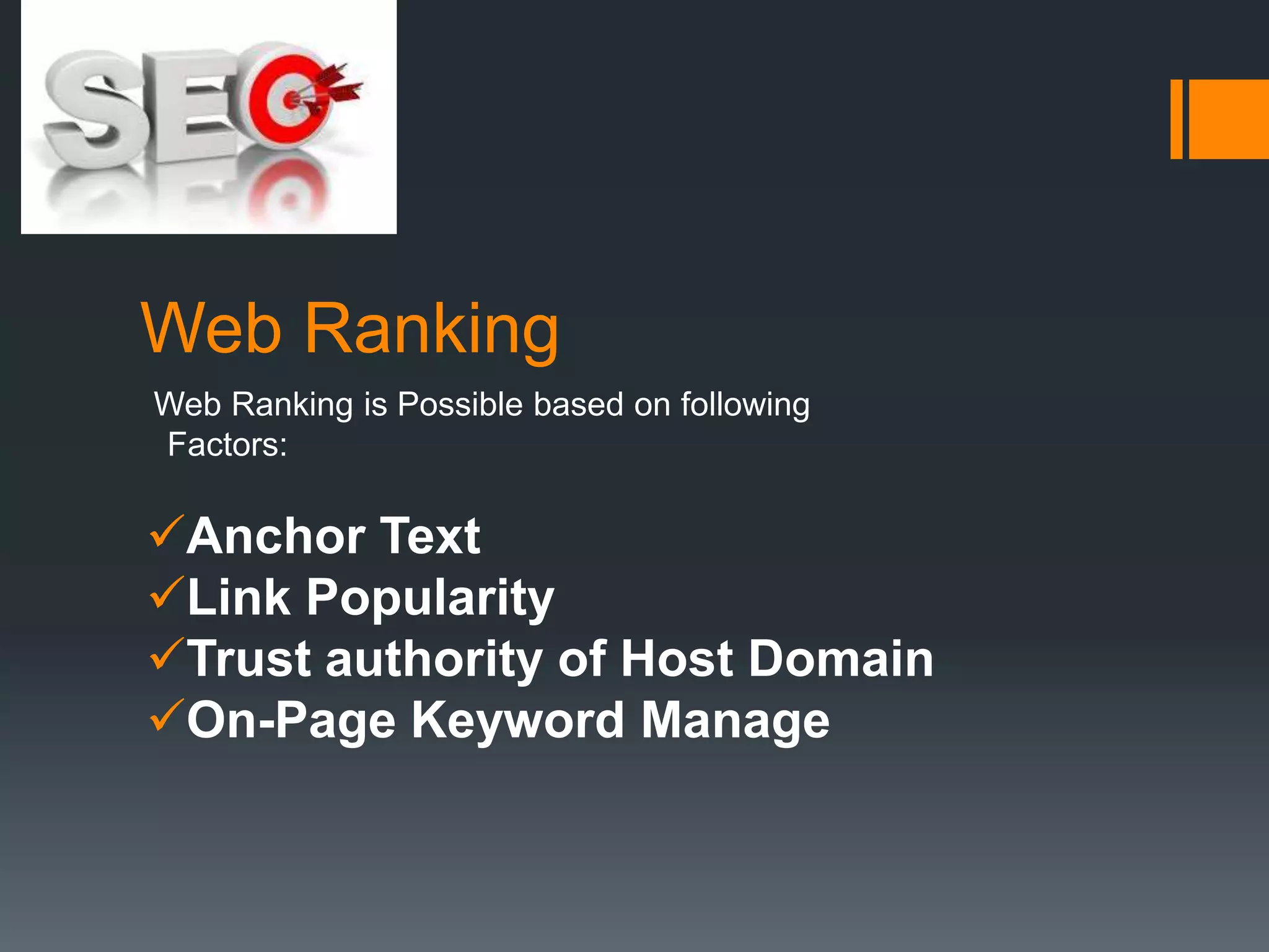 Web Ranking
Web Ranking is Possible based on following
Factors:

Anchor Text
Link Popularity
Trust authority of Host Domain
On-Page Keyword Manage
 