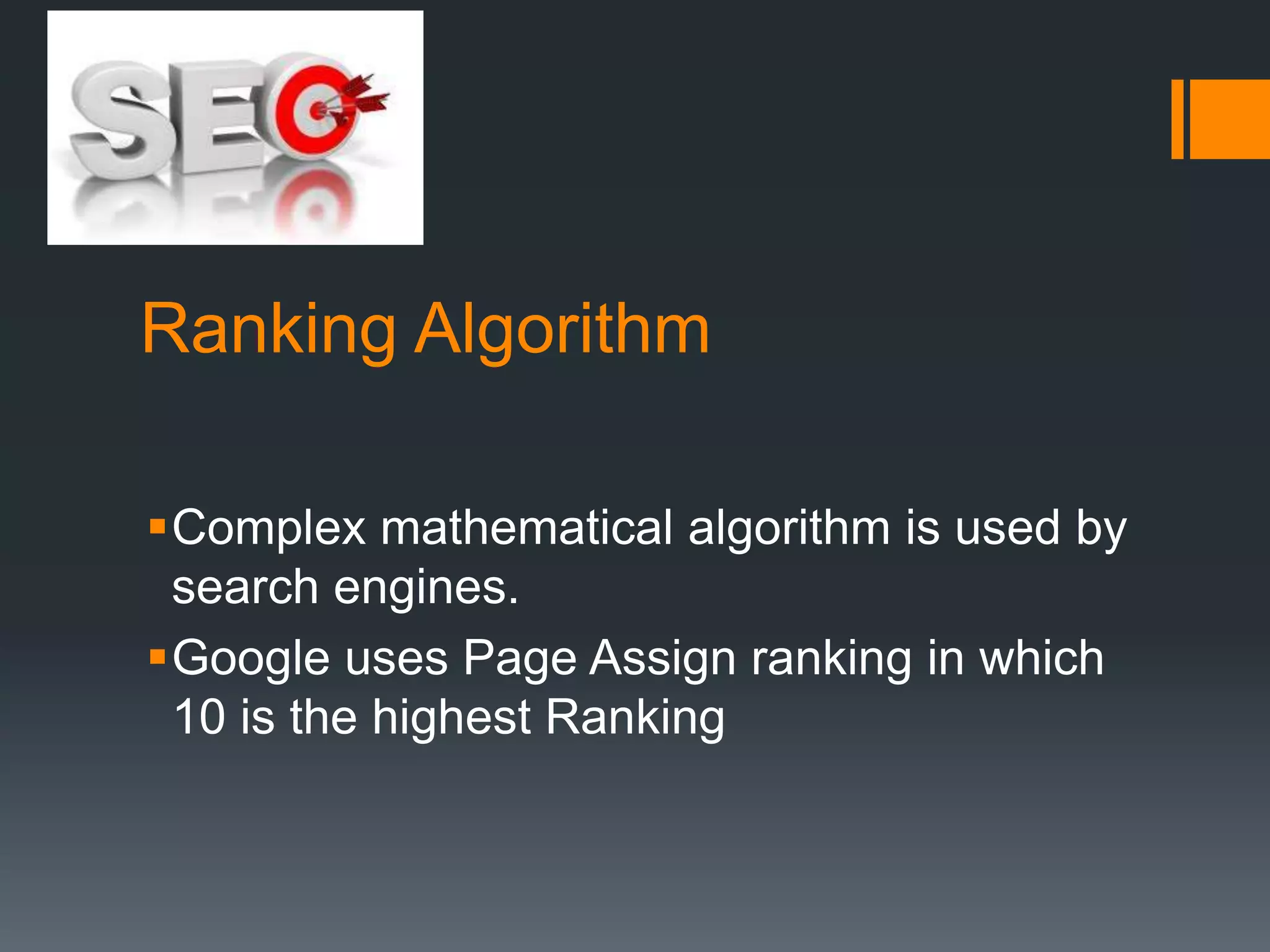 Ranking Algorithm

Complex mathematical algorithm is used by
 search engines.
Google uses Page Assign ranking in which
 10 is the highest Ranking
 