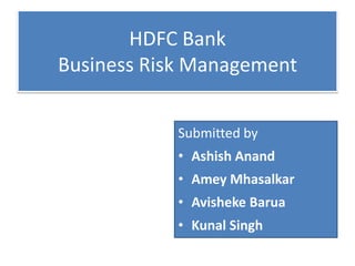 HDFC Bank
Business Risk Management


            Submitted by
            • Ashish Anand
            • Amey Mhasalkar
            • Avisheke Barua
            • Kunal Singh
 