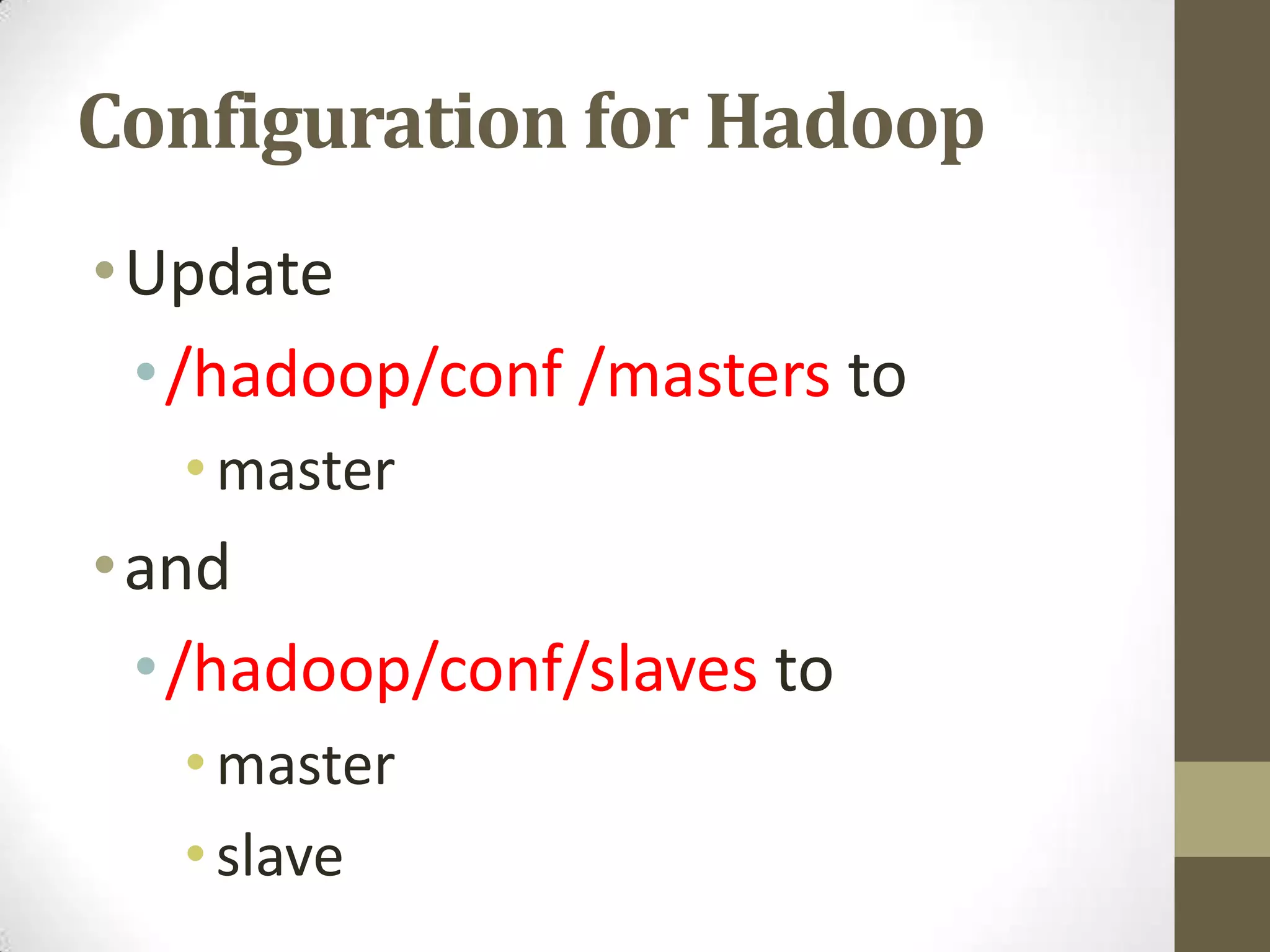 Configuration for Hadoop
•Update
•/hadoop/conf /masters to
•master
•and
•/hadoop/conf/slaves to
•master
•slave
 