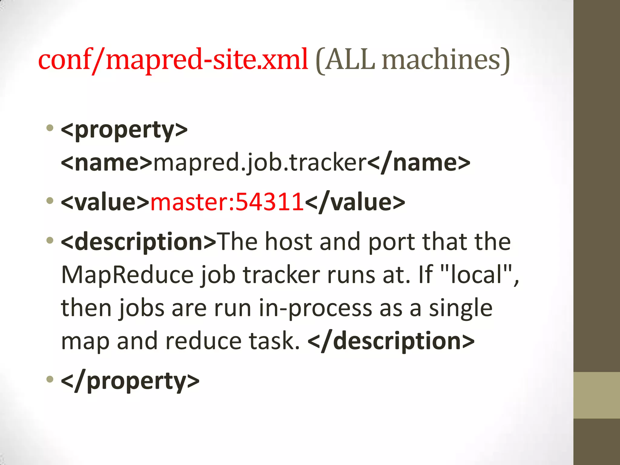 conf/mapred-site.xml(ALL machines)
• <property>
<name>mapred.job.tracker</name>
• <value>master:54311</value>
• <description>The host and port that the
MapReduce job tracker runs at. If "local",
then jobs are run in-process as a single
map and reduce task. </description>
• </property>
 