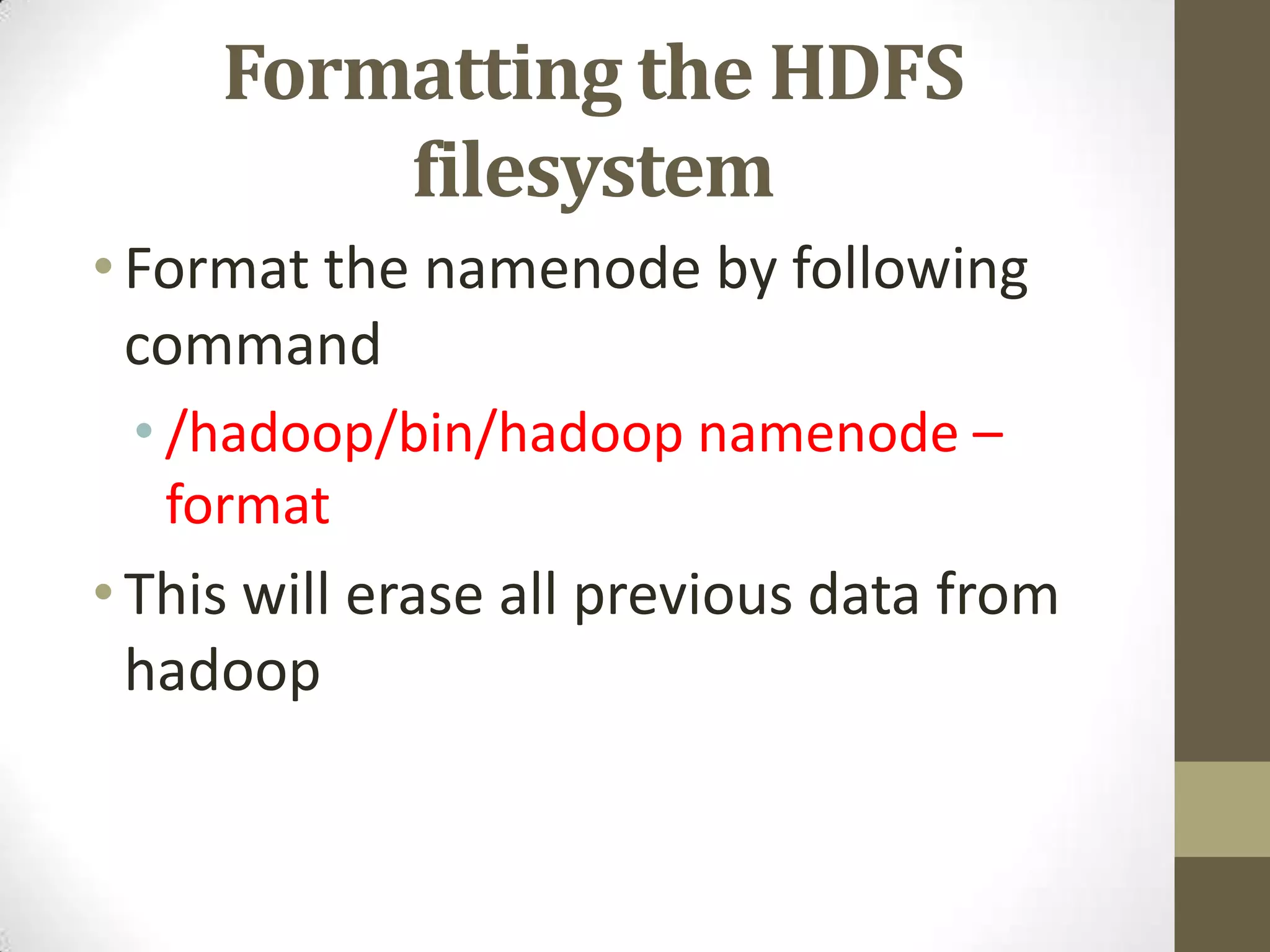 Formatting the HDFS
filesystem
•Format the namenode by following
command
• /hadoop/bin/hadoop namenode –
format
•This will erase all previous data from
hadoop
 