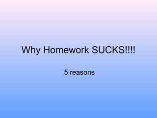 Why Homework SUCKS!!!!
5 reasons
 