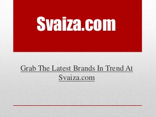 Svaiza.com
Grab The Latest Brands In Trend At
Svaiza.com
 