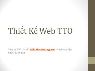 Thiết Kế Web TTO
Công ty TTO chuyên thiết kế website giá rẻ, chuyên nghiệp
nhất, uy tín cao
 