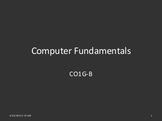 Computer Fundamentals
CO1G-B
9/22/2013 7:37 AM 1
 
