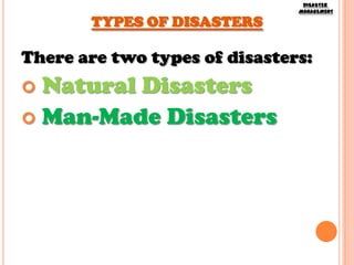 TYPES OF DISASTERS

DISASTER
MANAGEMENT

There are two types of disasters:

Natural Disasters
 Man-Made Disasters


 
