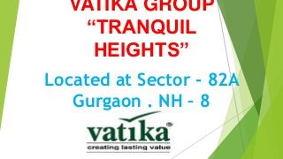 VATIKA GROUP
“TRANQUIL
HEIGHTS”
Located at Sector - 82A
Gurgaon . NH – 8

 