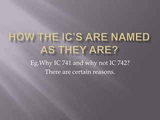 Eg.Why IC 741 and why not IC 742?
There are certain reasons.