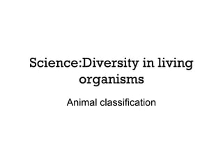Science:Diversity in living
organisms
Animal classification

 