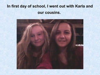 In first day of school, I went out with Karla and
our cousins.