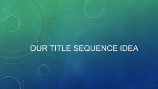 OUR TITLE SEQUENCE IDEA

 