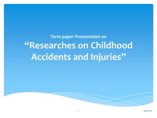 Term paper Presentation on

‘‘Researches on Childhood
Accidents and Injuries’’

1

12/31/2013

 