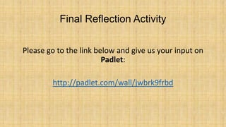 Final Reflection Activity
Please go to the link below and give us your input on
Padlet:

http://padlet.com/wall/jwbrk9frbd

 