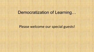 Democratization of Learning…
Please welcome our special guests!

 