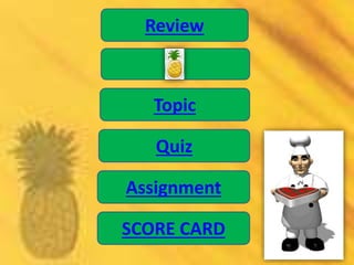 Review

Topic
Quiz

Assignment
SCORE CARD

 
