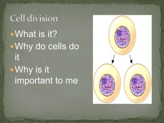  What is it?

 Why do cells do

it
 Why is it
important to me

 