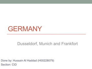 GERMANY
Done by: Hussain Al Haddad (H00228079)
Section: CID
Dusseldorf, Munich and Frankfort
 