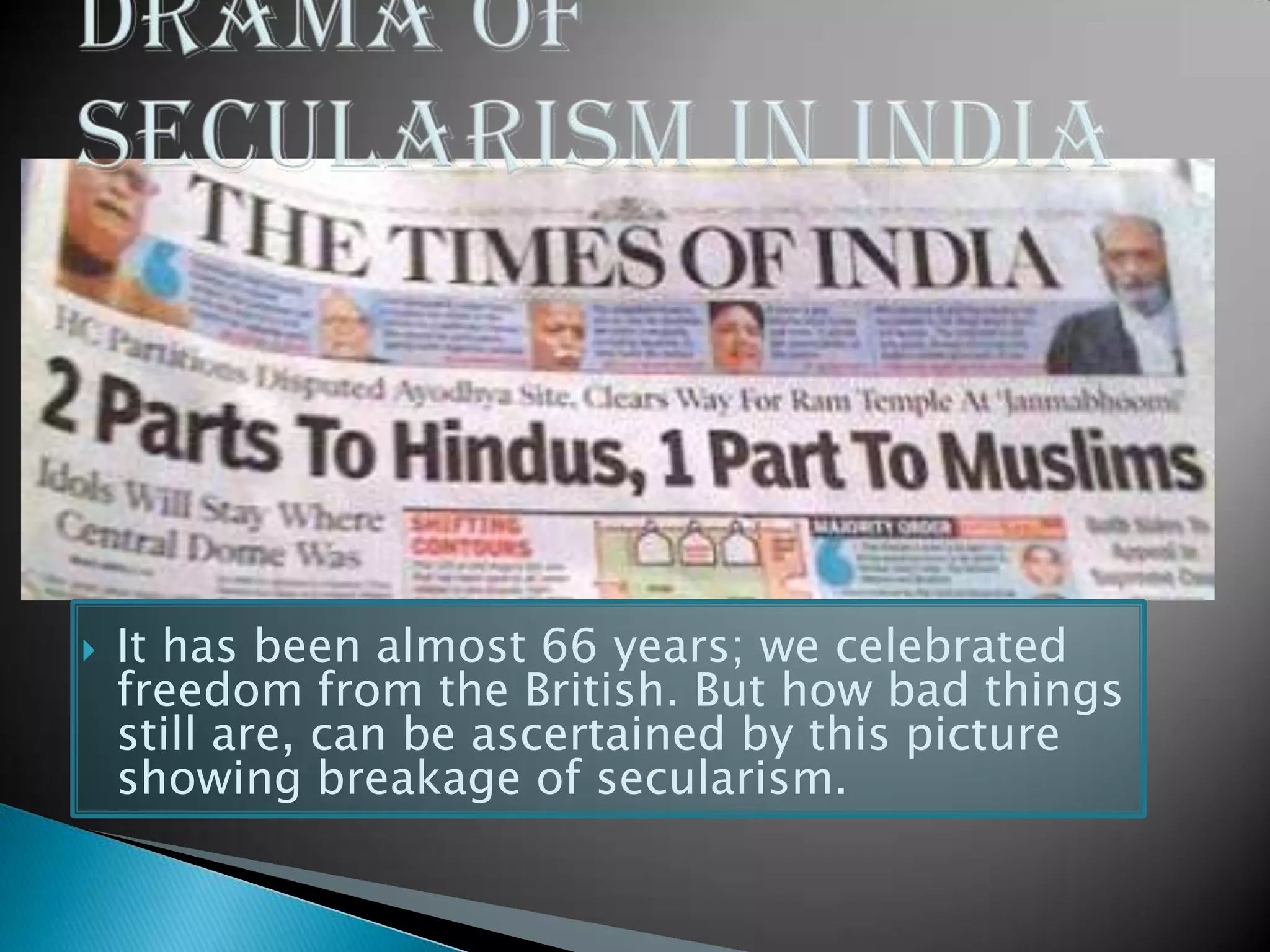  It has been almost 66 years; we celebrated
freedom from the British. But how bad things
still are, can be ascertained by this picture
showing breakage of secularism.
 
