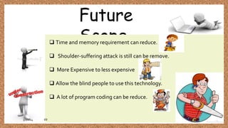 Future
Scope Time and memory requirement can reduce.
 Shoulder-suffering attack is still can be remove.
 More Expensive to less expensive
 Allow the blind people to use this technology.
 A lot of program coding can be reduce.
5/1/2014 22
 