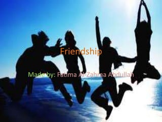 Friendship
Made by: Fatima Al-Zahraa Abdullah
 