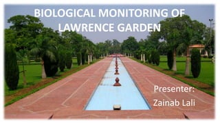BIOLOGICAL MONITORING OF
LAWRENCE GARDEN
Presenter:
Zainab Lali
 