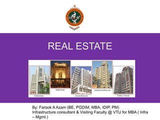 REAL ESTATE
By: Farook A Azam (BE, PGDIM, MBA, IDIP, PM)
Infrastructure consultant & Visiting Faculty @ VTU for MBA ( Infra
– Mgmt.)
 