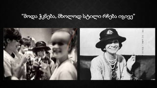 “მოდა ჭკნება, მხოლოდ სტილი რჩება იგივე”
 