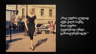 „რაც უფრო ცუდად
აქვს ქალს საქმე,
მით უფრო
უკეთესად უნდა
გამოიყურებოდეს.“
 