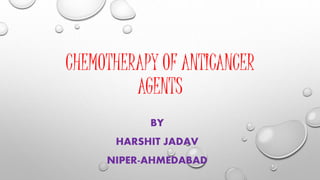 CHEMOTHERAPY OF ANTICANCER
AGENTS
BY
HARSHIT JADAV
NIPER-AHMEDABAD
 