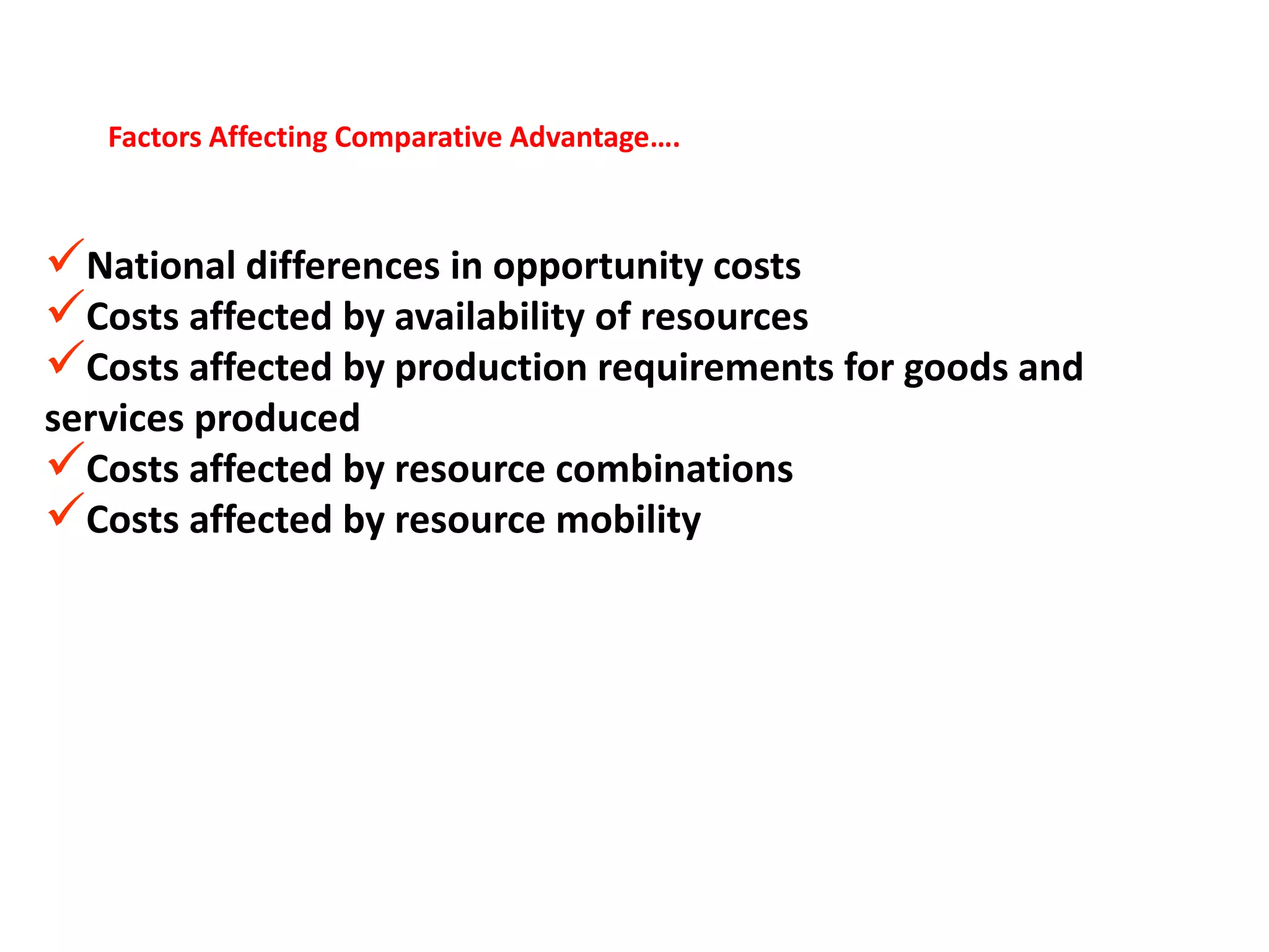 Factors Affecting Comparative Advantage….
National differences in opportunity costs
Costs affected by availability of resources
Costs affected by production requirements for goods and
services produced
Costs affected by resource combinations
Costs affected by resource mobility
 
