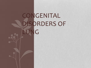 CONGENITAL
DISORDERS OF
LUNG
 