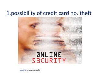 1.possibility of credit card no. theft 
source:www.aiu.edu 
 