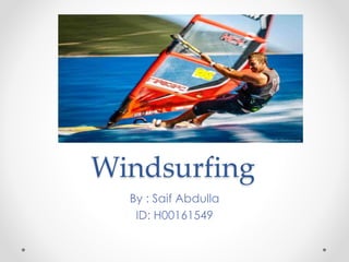 Windsurfing 
By : Saif Abdulla 
ID: H00161549 
 