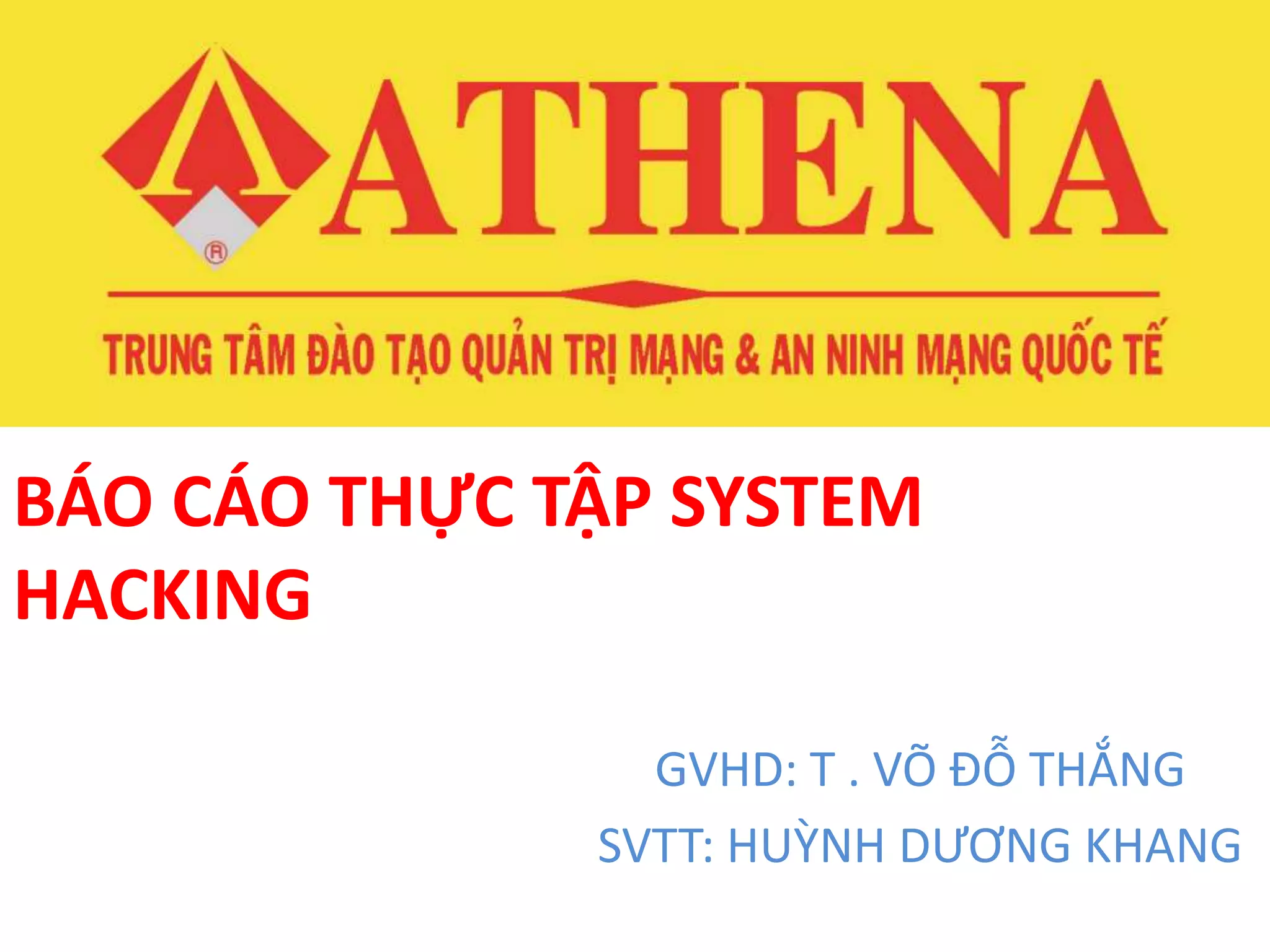 BÁO CÁO THỰC TẬP SYSTEM 
HACKING 
GVHD: T . VÕ ĐỖ THẮNG 
SVTT: HUỲNH DƯƠNG KHANG 
 