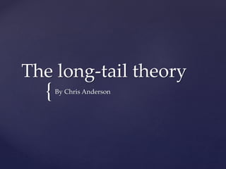 The long-tail theory 
{ 
By Chris Anderson 
 