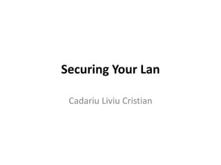 Securing Your Lan 
Cadariu Liviu Cristian 
 