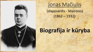 Jonas Mačiulis 
(slapyvardis - Maironis) 
(1862 – 1932) 
Biografija ir kūryba 
 