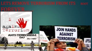 LETS REMOVE TERRORISM FROM ITS ROOT
FOREVER……
 